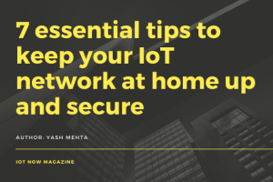 7 essential tips to keep your IoT network at home up and secure
