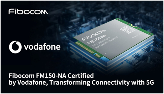 Fibocom FM150-NA Certified by Vodafone, Transforming Connectivity with 5G