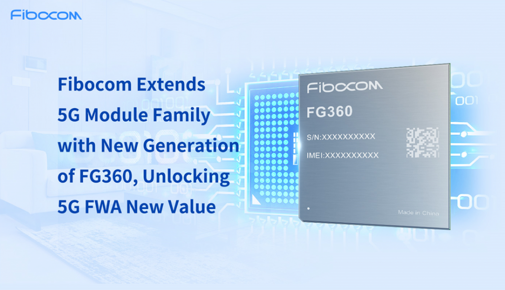 Fibocom Extends 5G Module Family with New Generation of FG360, Unlocking 5G FWA New Value