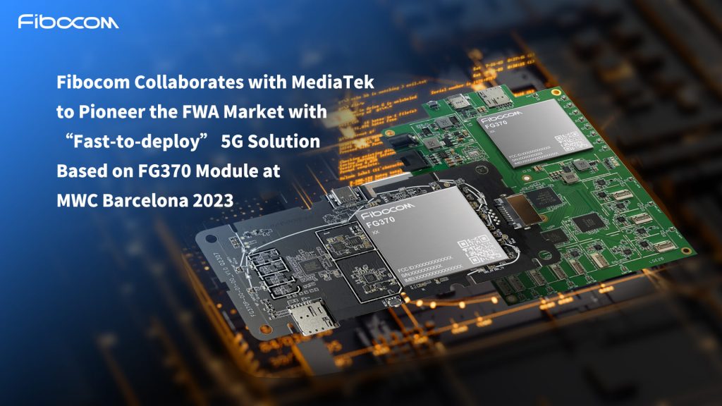 Fibocom Collaborates with MediaTek to Pioneer the FWA Market with “Fast-to-deploy” 5G Solution Based on FG370 Module at MWC Barcelona 2023