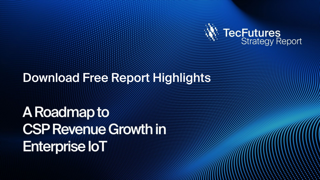 New TecFutures Report:  A Roadmap to CSP Revenue Growth in Enterprise IoT