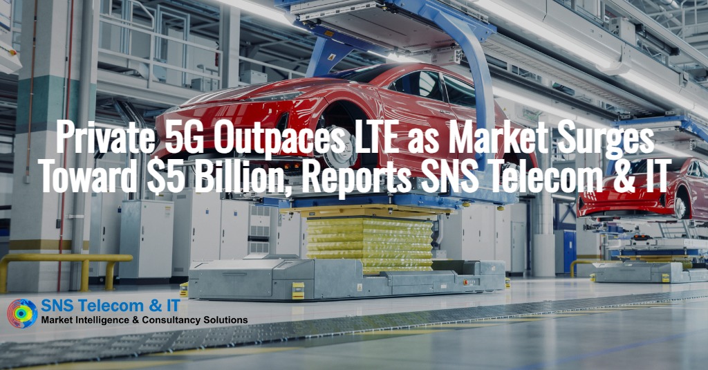 Private 5G outpaces LTE as market surges toward $5 billion, reports SNS Telecom &amp; IT