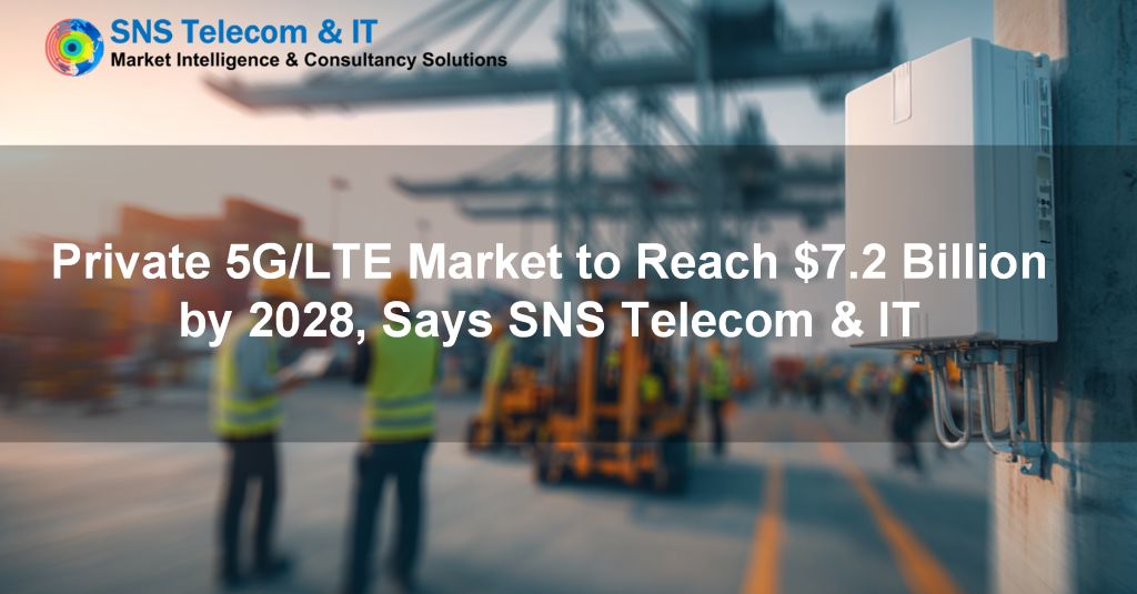 Private 5G/LTE market to reach $7.2 billion by 2028, says SNS Telecom &amp; IT